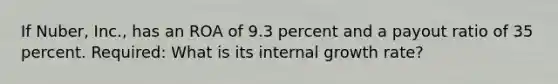 If Nuber, Inc., has an ROA of 9.3 percent and a payout ratio of 35 percent. Required: What is its internal growth rate?