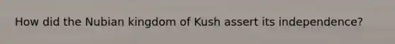 How did the Nubian kingdom of Kush assert its independence?