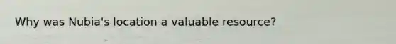 Why was Nubia's location a valuable resource?