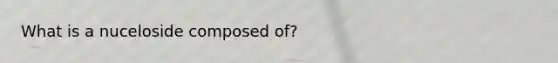What is a nuceloside composed of?