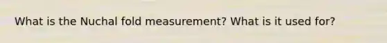 What is the Nuchal fold measurement? What is it used for?