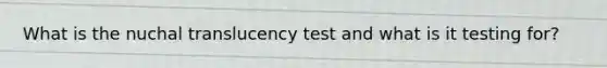 What is the nuchal translucency test and what is it testing for?