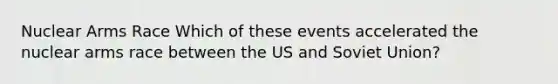 Nuclear Arms Race Which of these events accelerated the nuclear arms race between the US and Soviet Union?