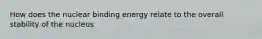 How does the nuclear binding energy relate to the overall stability of the nucleus