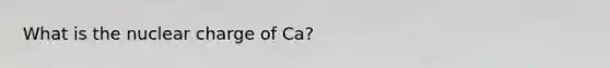 What is the nuclear charge of Ca?