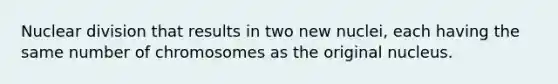 Nuclear division that results in two new nuclei, each having the same number of chromosomes as the original nucleus.