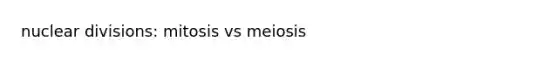 nuclear divisions: mitosis vs meiosis