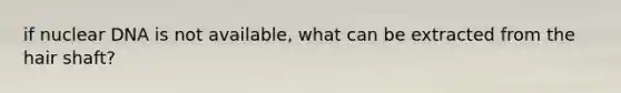 if nuclear DNA is not available, what can be extracted from the hair shaft?