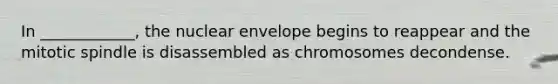 In ____________, the nuclear envelope begins to reappear and the mitotic spindle is disassembled as chromosomes decondense.