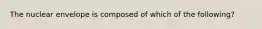 The nuclear envelope is composed of which of the following?