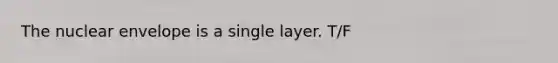 The nuclear envelope is a single layer. T/F