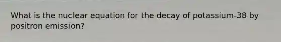What is the nuclear equation for the decay of potassium-38 by positron emission?