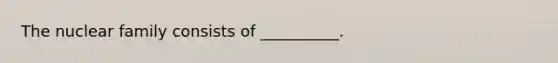 The nuclear family consists of __________.