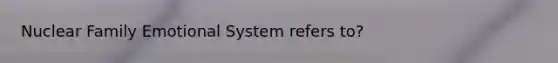 Nuclear Family Emotional System refers to?