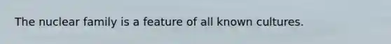 The nuclear family is a feature of all known cultures.
