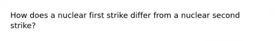 How does a nuclear first strike differ from a nuclear second strike?