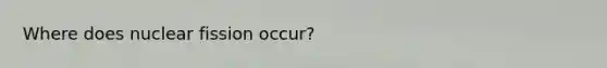 Where does nuclear fission occur?