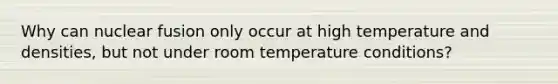 Why can nuclear fusion only occur at high temperature and densities, but not under room temperature conditions?