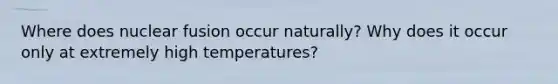 Where does nuclear fusion occur naturally? Why does it occur only at extremely high temperatures?