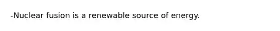 -<a href='https://www.questionai.com/knowledge/kVYa86pWeZ-nuclear-fusion' class='anchor-knowledge'>nuclear fusion</a> is a renewable source of energy.