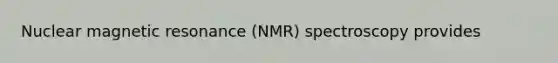 Nuclear magnetic resonance (NMR) spectroscopy provides