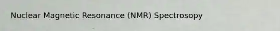 Nuclear Magnetic Resonance (NMR) Spectrosopy