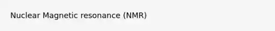 Nuclear Magnetic resonance (NMR)