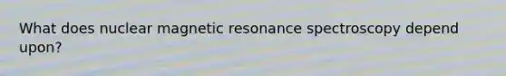 What does nuclear magnetic resonance spectroscopy depend upon?