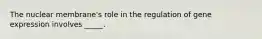 The nuclear membrane's role in the regulation of gene expression involves _____.