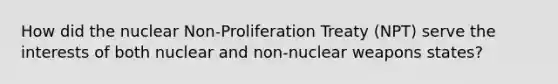 How did the nuclear Non-Proliferation Treaty (NPT) serve the interests of both nuclear and non-nuclear weapons states?