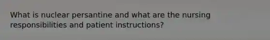 What is nuclear persantine and what are the nursing responsibilities and patient instructions?