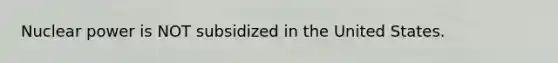 Nuclear power is NOT subsidized in the United States.