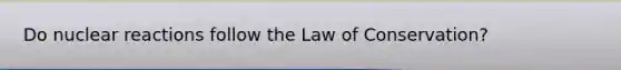 Do nuclear reactions follow the Law of Conservation?