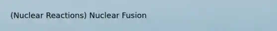 (Nuclear Reactions) Nuclear Fusion