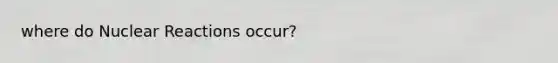 where do Nuclear Reactions occur?