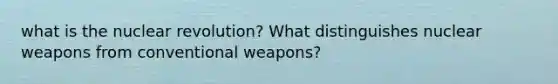 what is the nuclear revolution? What distinguishes nuclear weapons from conventional weapons?