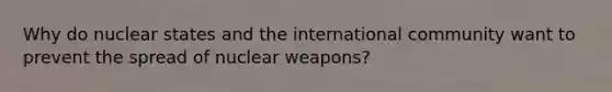 Why do nuclear states and the international community want to prevent the spread of nuclear weapons?