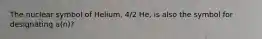 The nuclear symbol of Helium, 4/2 He, is also the symbol for designating a(n)?