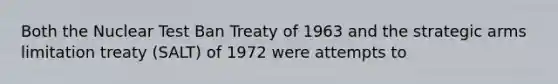 Both the Nuclear Test Ban Treaty of 1963 and the strategic arms limitation treaty (SALT) of 1972 were attempts to