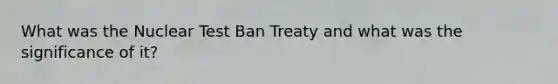 What was the Nuclear Test Ban Treaty and what was the significance of it?