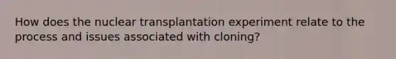 How does the nuclear transplantation experiment relate to the process and issues associated with cloning?