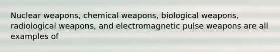 Nuclear weapons, chemical weapons, biological weapons, radiological weapons, and electromagnetic pulse weapons are all examples of