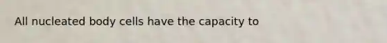 All nucleated body cells have the capacity to