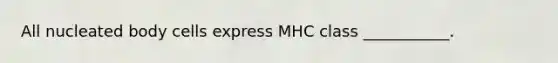 All nucleated body cells express MHC class ___________.