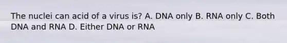 The nuclei can acid of a virus is? A. DNA only B. RNA only C. Both DNA and RNA D. Either DNA or RNA