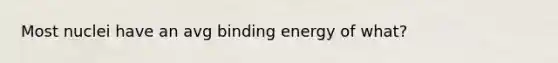 Most nuclei have an avg binding energy of what?