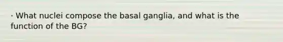 · What nuclei compose the basal ganglia, and what is the function of the BG?