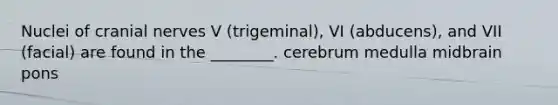 Nuclei of cranial nerves V (trigeminal), VI (abducens), and VII (facial) are found in the ________. cerebrum medulla midbrain pons