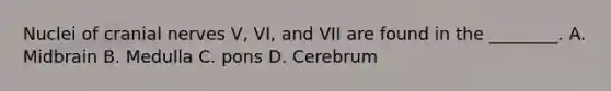 Nuclei of cranial nerves V, VI, and VII are found in the ________. A. Midbrain B. Medulla C. pons D. Cerebrum