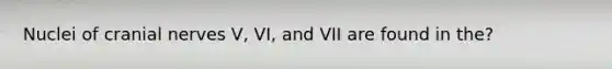 Nuclei of cranial nerves V, VI, and VII are found in the?